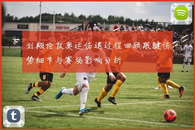 刘翔伦敦奥运伤退过程回顾跟腱伤势细节与赛场影响分析