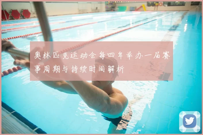 奥林匹克运动会每四年举办一届赛事周期与持续时间解析