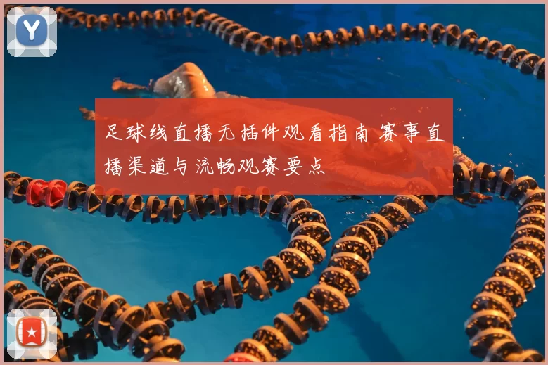 足球线直播无插件观看指南 赛事直播渠道与流畅观赛要点