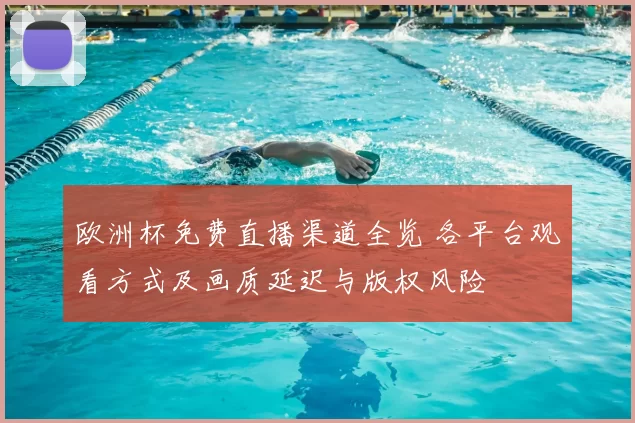 欧洲杯免费直播渠道全览 各平台观看方式及画质延迟与版权风险