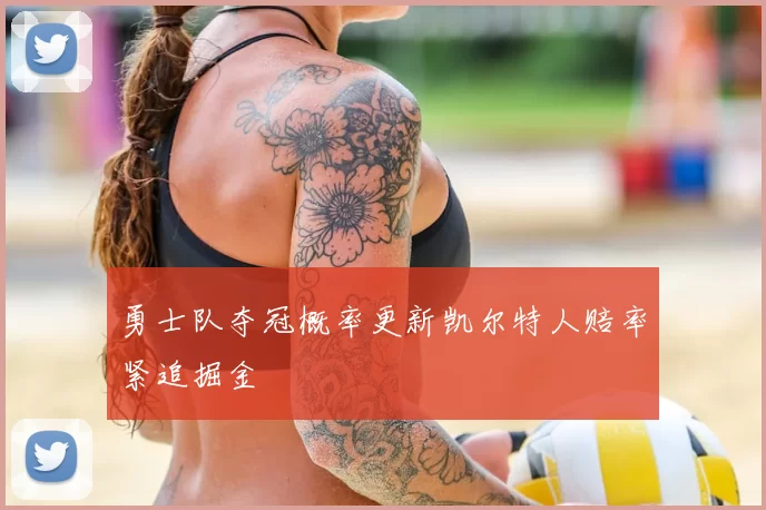 勇士队夺冠概率更新凯尔特人赔率紧追掘金