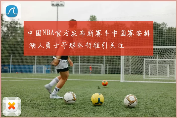 中国NBA官方发布新赛季中国赛安排 湖人勇士等球队行程引关注