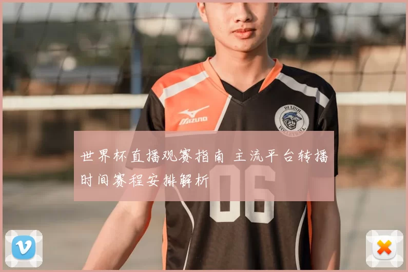 世界杯直播观赛指南 主流平台转播时间赛程安排解析
