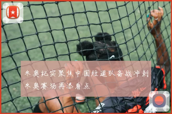 冬奥纪实聚焦中国短道队备战冲刺冬奥赛场再添看点