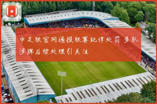 中足联官网通报联赛纪律处罚 多队涉牌后续处理引关注