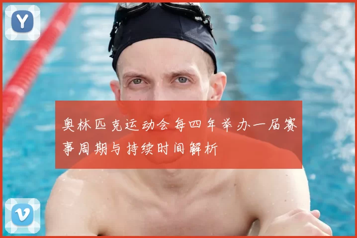 奥林匹克运动会每四年举办一届赛事周期与持续时间解析