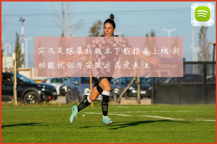 实况足球最新版本下载指南上线 新功能优化与安装方式受关注