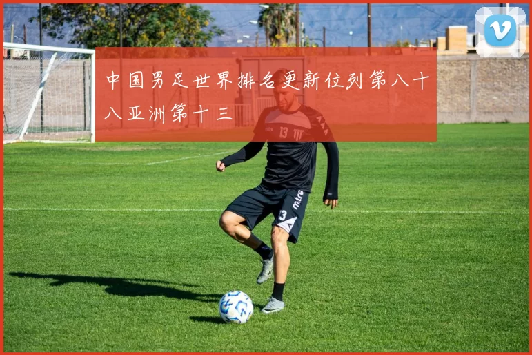 中国男足世界排名更新位列第八十八亚洲第十三