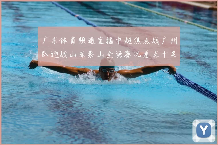 广东体育频道直播中超焦点战广州队迎战山东泰山全场赛况看点十足