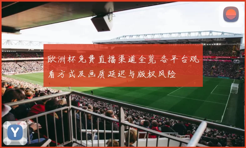 欧洲杯免费直播渠道全览 各平台观看方式及画质延迟与版权风险