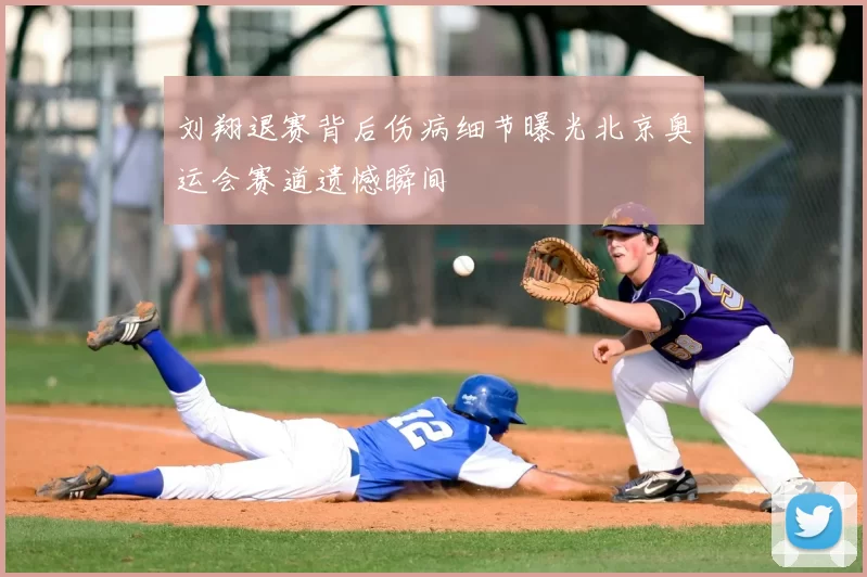 刘翔退赛背后伤病细节曝光北京奥运会赛道遗憾瞬间