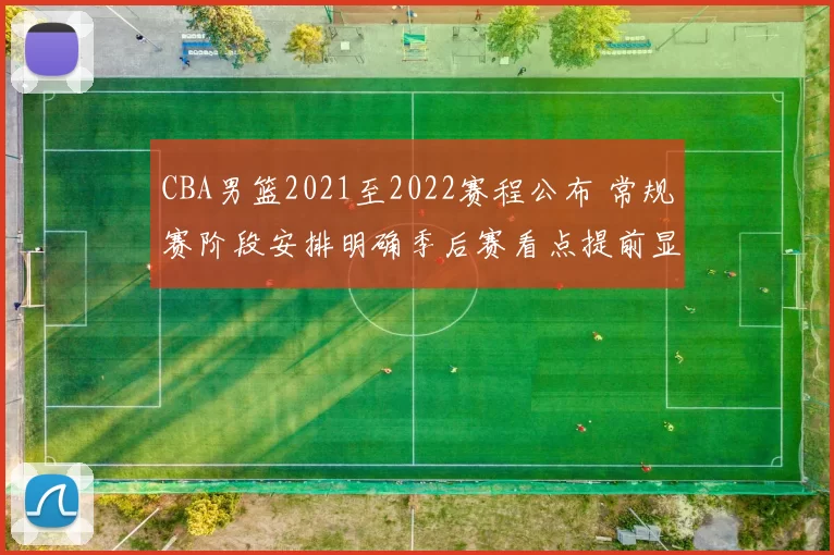 CBA男篮2021至2022赛程公布 常规赛阶段安排明确季后赛看点提前显现