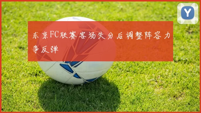 东京FC联赛客场失分后调整阵容力争反弹