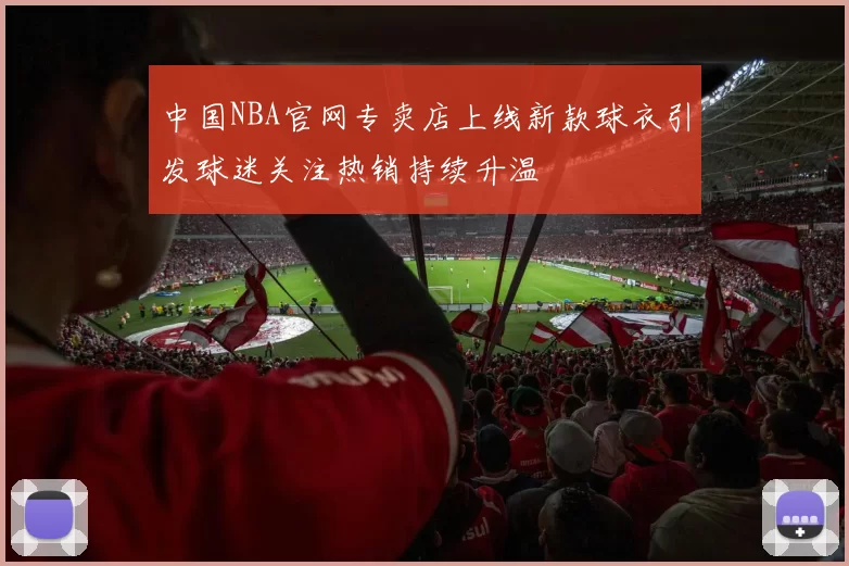 中国NBA官网专卖店上线新款球衣引发球迷关注热销持续升温