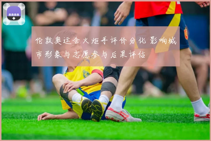 伦敦奥运会火炬手评价分化 影响城市形象与志愿参与后果评估