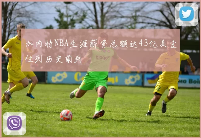 加内特NBA生涯薪资总额达43亿美金位列历史前列
