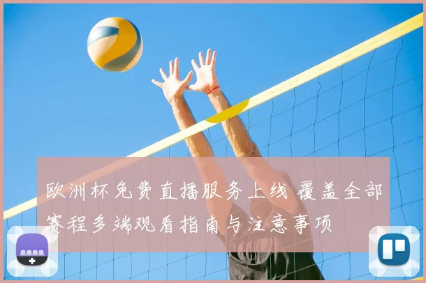 欧洲杯免费直播服务上线 覆盖全部赛程多端观看指南与注意事项