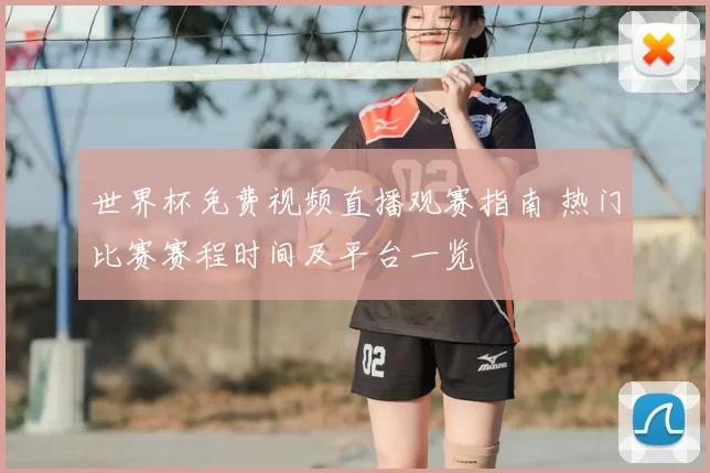 世界杯免费视频直播观赛指南 热门比赛赛程时间及平台一览