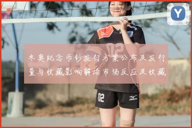 冬奥纪念币钞发行方案公布及发行量与收藏影响解读市场反应及收藏建议