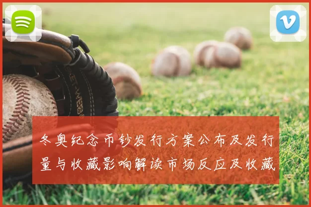 冬奥纪念币钞发行方案公布及发行量与收藏影响解读市场反应及收藏建议