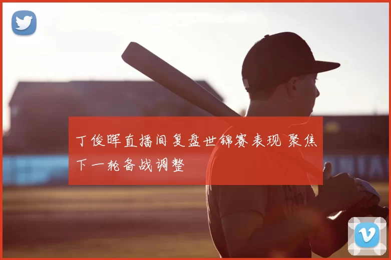 丁俊晖直播间复盘世锦赛表现 聚焦下一轮备战调整