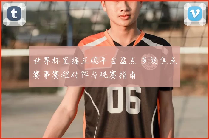 世界杯直播正规平台盘点 多场焦点赛事赛程对阵与观赛指南