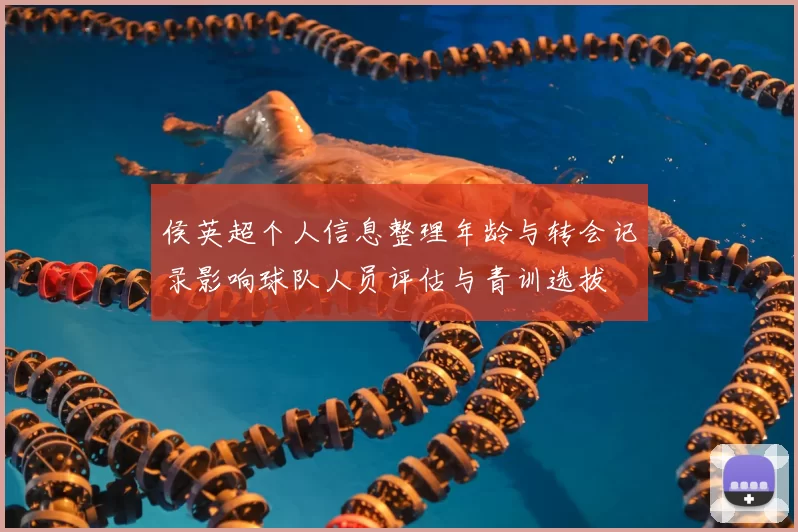 侯英超个人信息整理年龄与转会记录影响球队人员评估与青训选拔