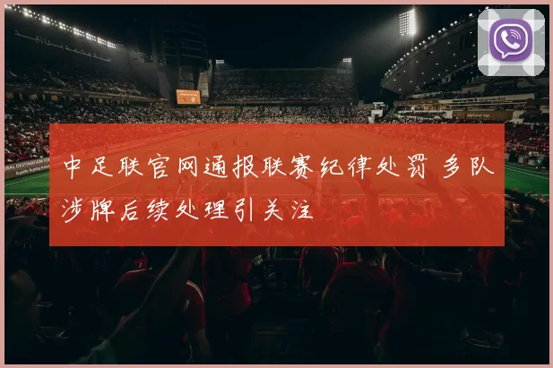 中足联官网通报联赛纪律处罚 多队涉牌后续处理引关注