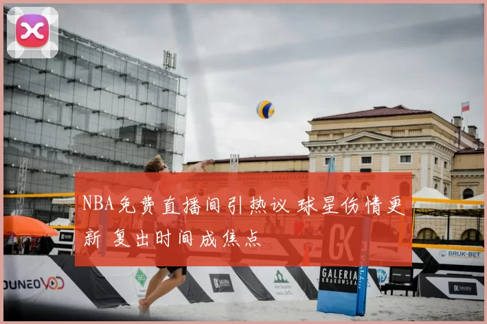 NBA免费直播间引热议 球星伤情更新 复出时间成焦点
