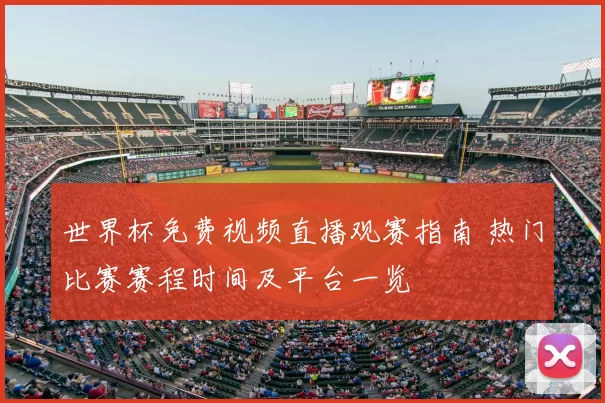 世界杯免费视频直播观赛指南 热门比赛赛程时间及平台一览