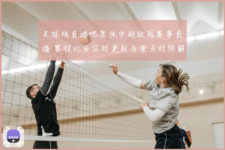 足球线直播吧聚焦中超欧冠赛事直播 赛程比分实时更新与重点对阵解析