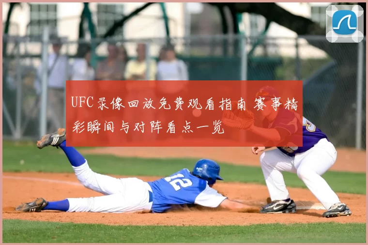 UFC录像回放免费观看指南 赛事精彩瞬间与对阵看点一览