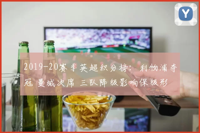 2019-20赛季英超积分榜：利物浦夺冠 曼城次席 三队降级影响保级形势