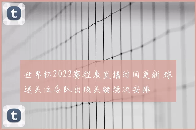世界杯2022赛程表直播时间更新 球迷关注各队出线关键场次安排
