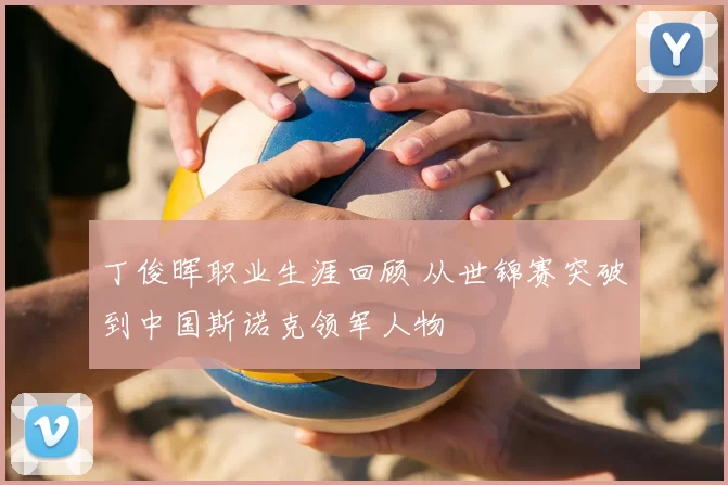 丁俊晖职业生涯回顾 从世锦赛突破到中国斯诺克领军人物
