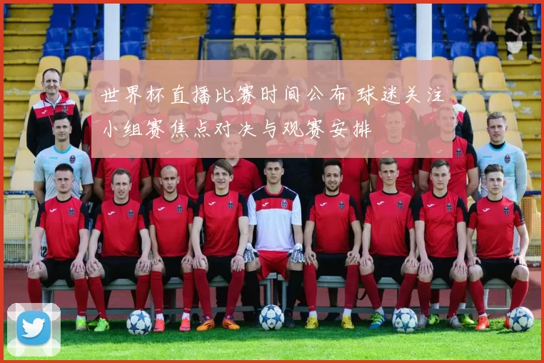 世界杯直播比赛时间公布 球迷关注小组赛焦点对决与观赛安排