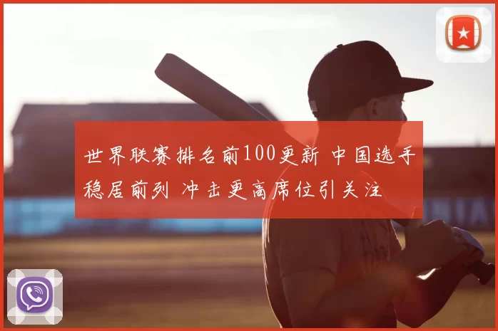 世界联赛排名前100更新 中国选手稳居前列 冲击更高席位引关注