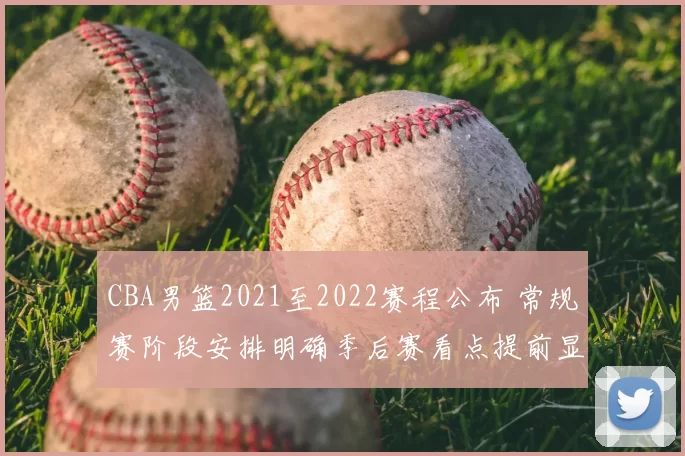 CBA男篮2021至2022赛程公布 常规赛阶段安排明确季后赛看点提前显现