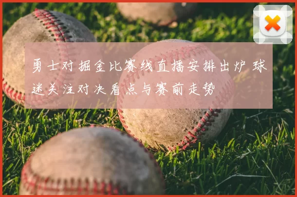 勇士对掘金比赛线直播安排出炉 球迷关注对决看点与赛前走势
