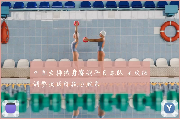 中国女排热身赛战平日本队 主攻线调整收获阶段性效果