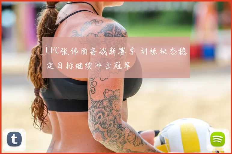 UFC张伟丽备战新赛季 训练状态稳定目标继续冲击冠军