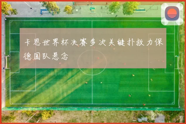 卡恩世界杯决赛多次关键扑救力保德国队悬念