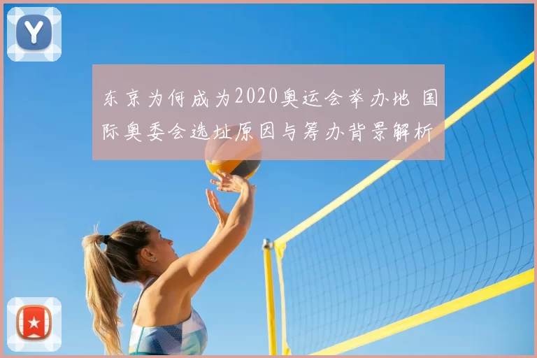 东京为何成为2020奥运会举办地 国际奥委会选址原因与筹办背景解析